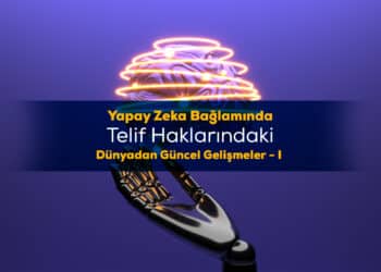 Yapay Zeka Bağlamında Telif Haklarındaki Dünyadan Güncel Gelişmeler – I