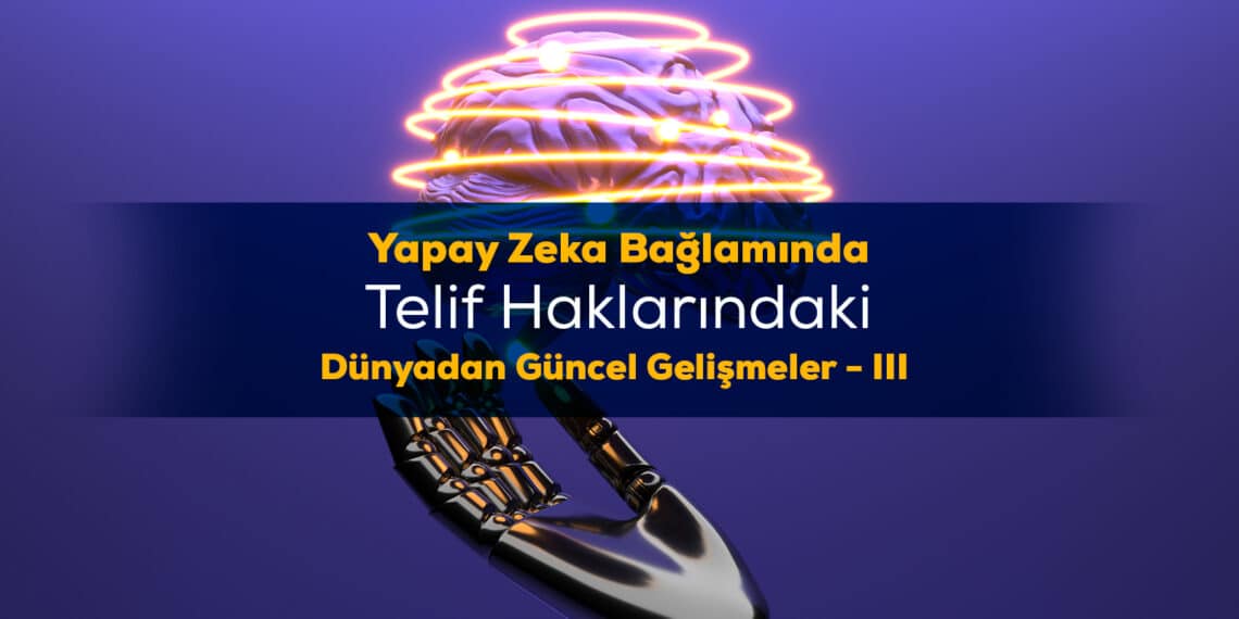 Dünya Genelinde Yapay Zekâ ve Telif Hukuku: Kararlar ve Yaklaşımlar – III