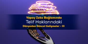 Dünya Genelinde Yapay Zekâ ve Telif Hukuku: Kararlar ve Yaklaşımlar – III